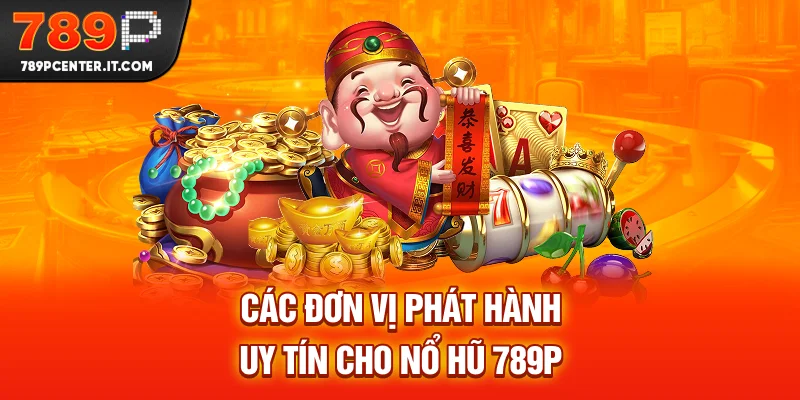 Các đơn vị phát hành uy tín cho Nổ Hũ 789P