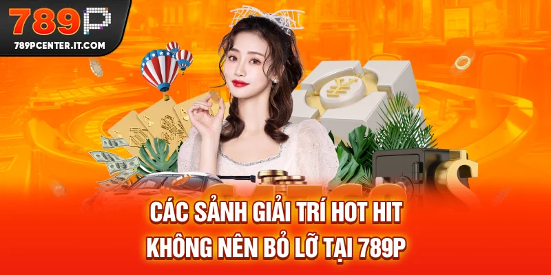 Các sảnh giải trí HOT HIT không nên bỏ lỡ tại 789P