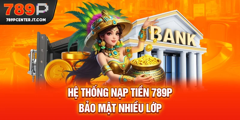 Hệ thống nạp tiền 789P bảo mật nhiều lớp
