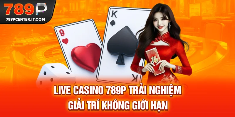 Live Casino 789P - Trải Nghiệm Giải Trí Không Giới Hạn