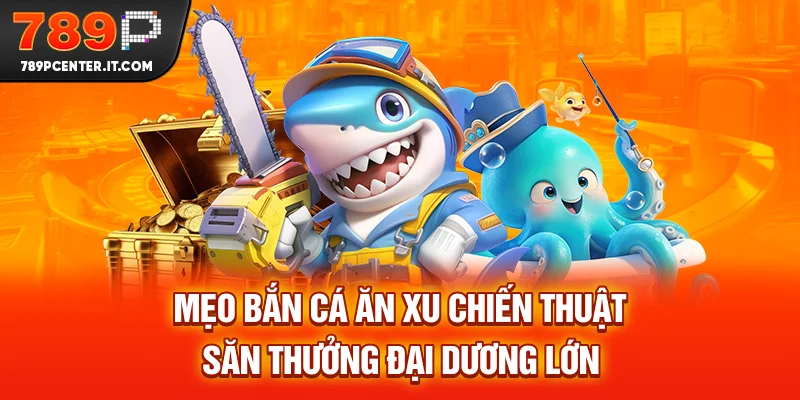 Mẹo Bắn Cá Ăn Xu - Chiến Thuật Săn Thưởng Đại Dương Lớn 2025