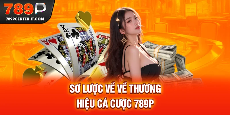 Sơ lược về về thương hiệu cá cược 789P